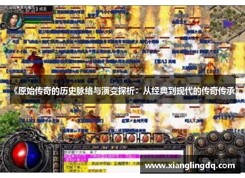 《原始传奇的历史脉络与演变探析：从经典到现代的传奇传承》
