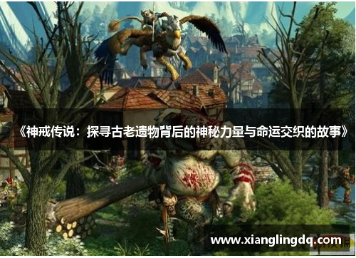 《神戒传说：探寻古老遗物背后的神秘力量与命运交织的故事》