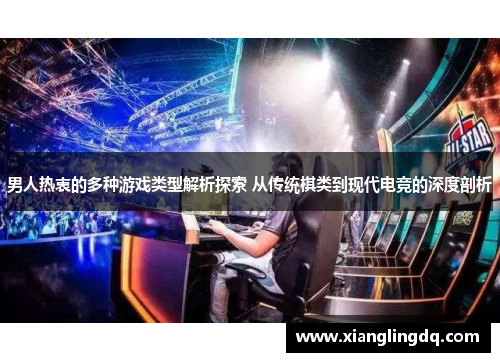 男人热衷的多种游戏类型解析探索 从传统棋类到现代电竞的深度剖析